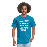 All I Need Is My Dog Insulin & Like Two People Funny Unisex Diabetes T-Shirt - turquoise