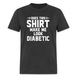 Does This Shirt Make Me Look Diabetic Unisex Classic T-Shirt - heather black