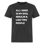 All I Need Is My Dog Insulin & Like Two People Funny Unisex Diabetes T-Shirt - heather black