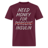 Need Money For Porsche / Insulin Parody Unisex T-Shirt - burgundy