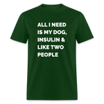 All I Need Is My Dog Insulin & Like Two People Funny Unisex Diabetes T-Shirt - forest green