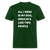 All I Need Is My Dog Insulin & Like Two People Funny Unisex Diabetes T-Shirt - forest green