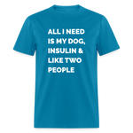 All I Need Is My Dog Insulin & Like Two People Funny Unisex Diabetes T-Shirt - turquoise