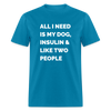 All I Need Is My Dog Insulin & Like Two People Funny Unisex Diabetes T-Shirt - turquoise