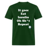 It goes Eat Insulin Oh Sh*t Repeat Parody Unisex Classic T-Shirt - forest green